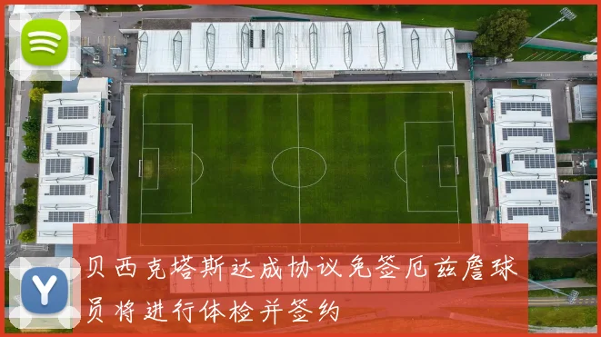 贝西克塔斯达成协议免签厄兹詹球员将进行体检并签约