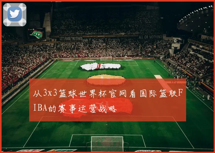 从3x3篮球世界杯官网看国际篮联FIBA的赛事运营战略
