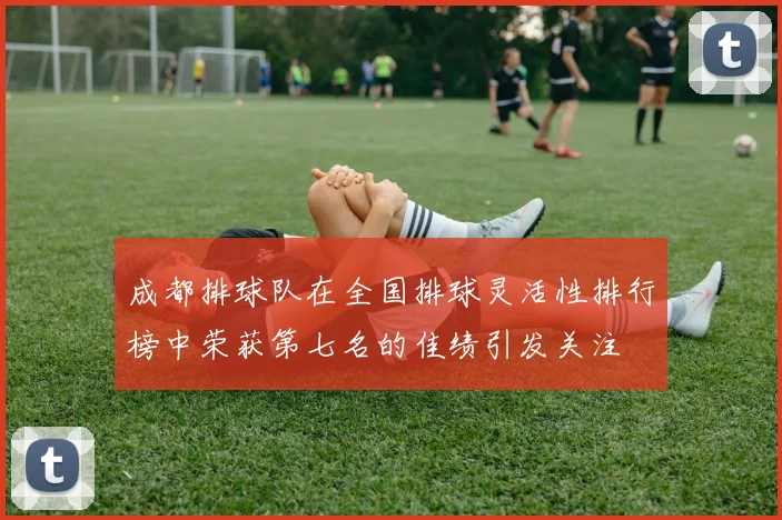 成都排球队在全国排球灵活性排行榜中荣获第七名的佳绩引发关注